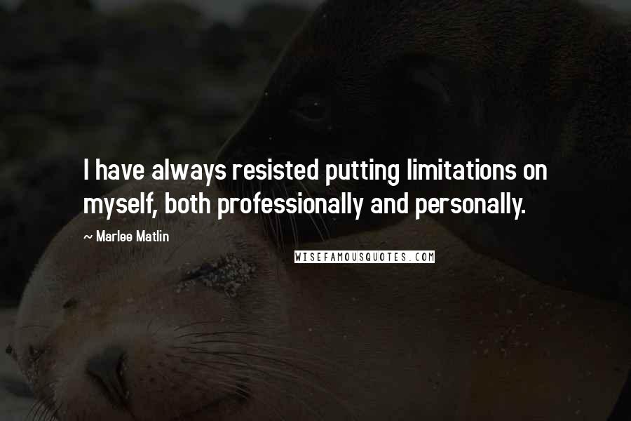 Marlee Matlin Quotes: I have always resisted putting limitations on myself, both professionally and personally.