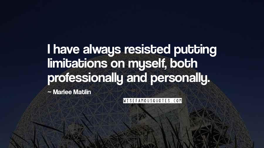 Marlee Matlin Quotes: I have always resisted putting limitations on myself, both professionally and personally.