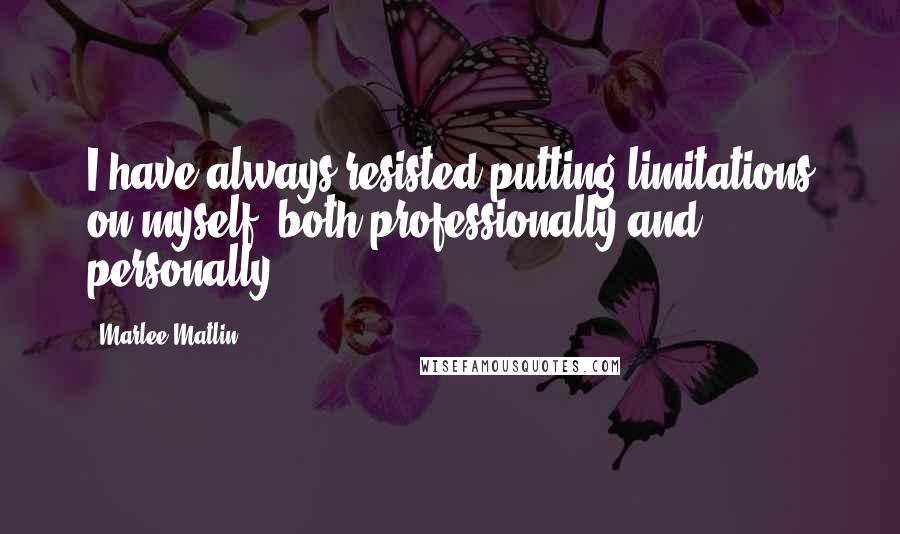 Marlee Matlin Quotes: I have always resisted putting limitations on myself, both professionally and personally.