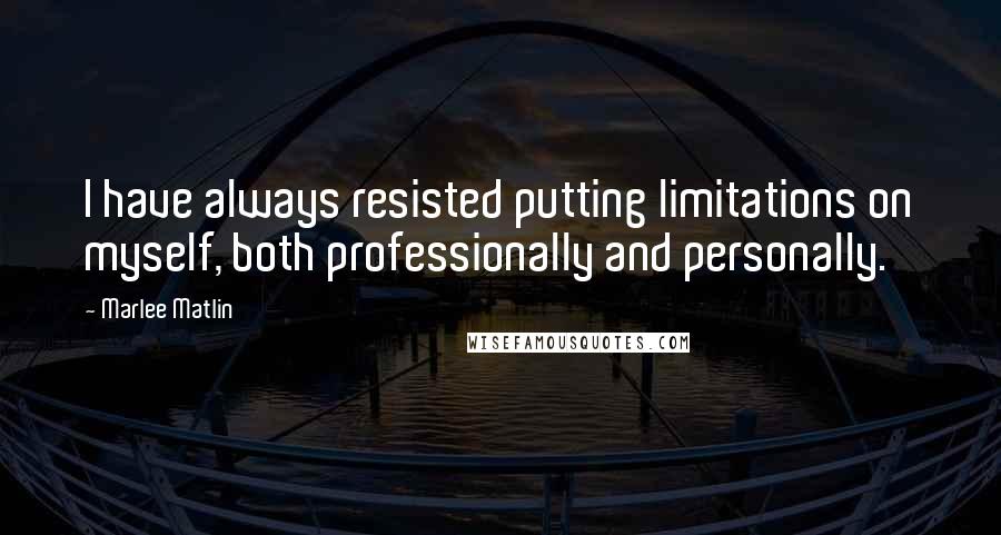 Marlee Matlin Quotes: I have always resisted putting limitations on myself, both professionally and personally.