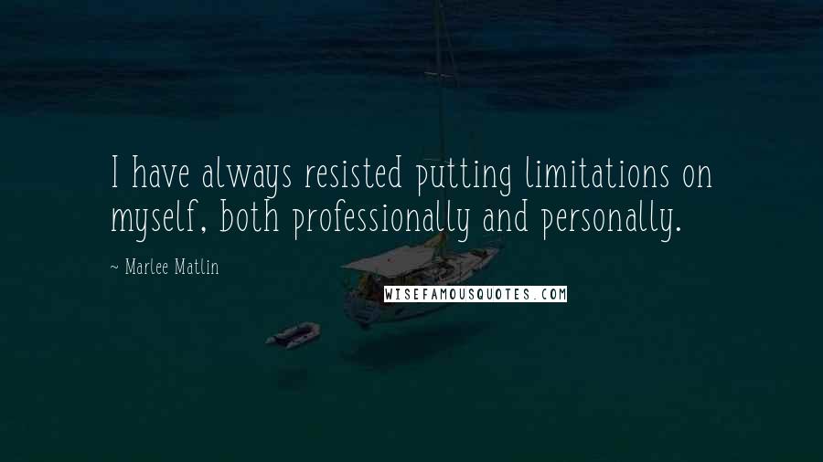 Marlee Matlin Quotes: I have always resisted putting limitations on myself, both professionally and personally.