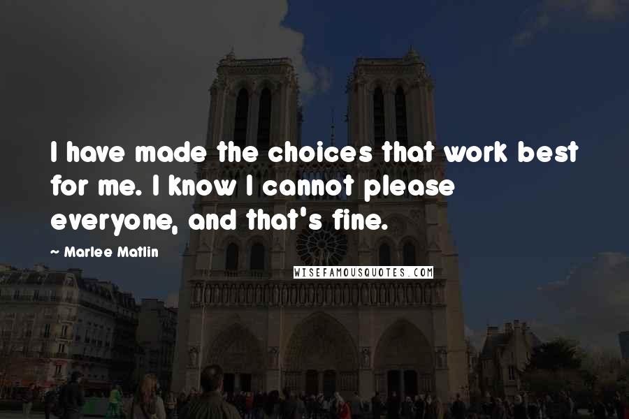 Marlee Matlin Quotes: I have made the choices that work best for me. I know I cannot please everyone, and that's fine.