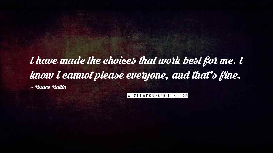 Marlee Matlin Quotes: I have made the choices that work best for me. I know I cannot please everyone, and that's fine.