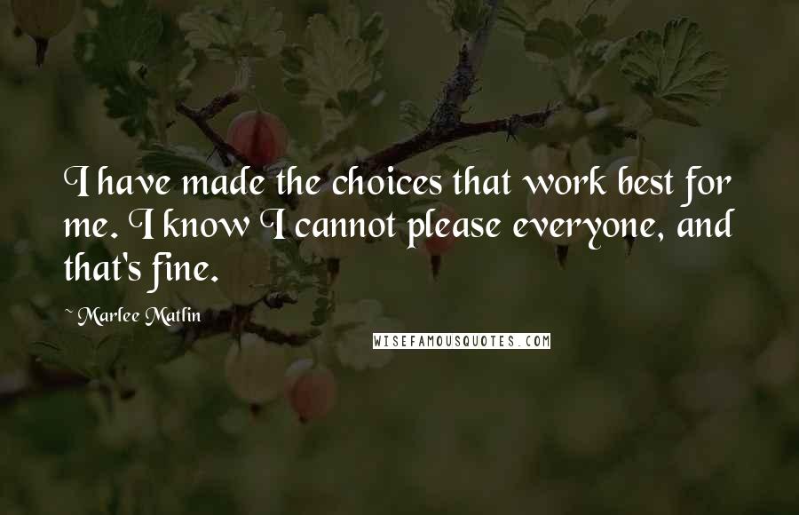 Marlee Matlin Quotes: I have made the choices that work best for me. I know I cannot please everyone, and that's fine.