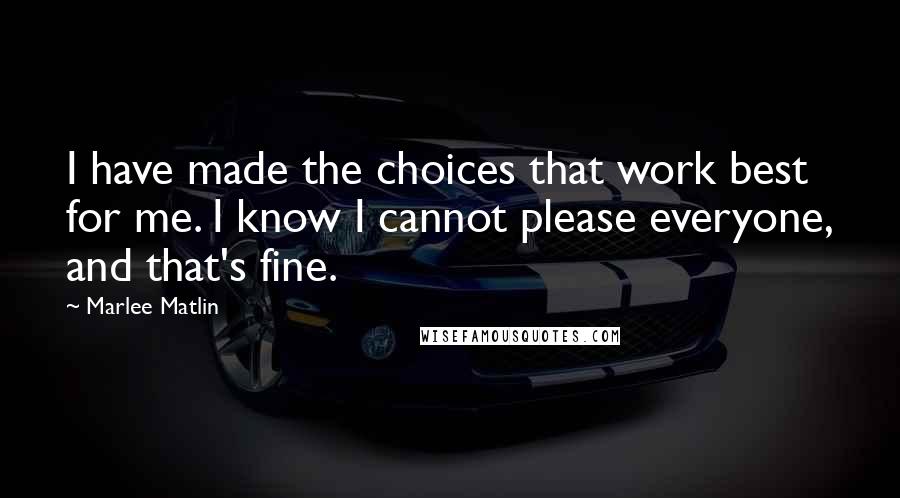 Marlee Matlin Quotes: I have made the choices that work best for me. I know I cannot please everyone, and that's fine.