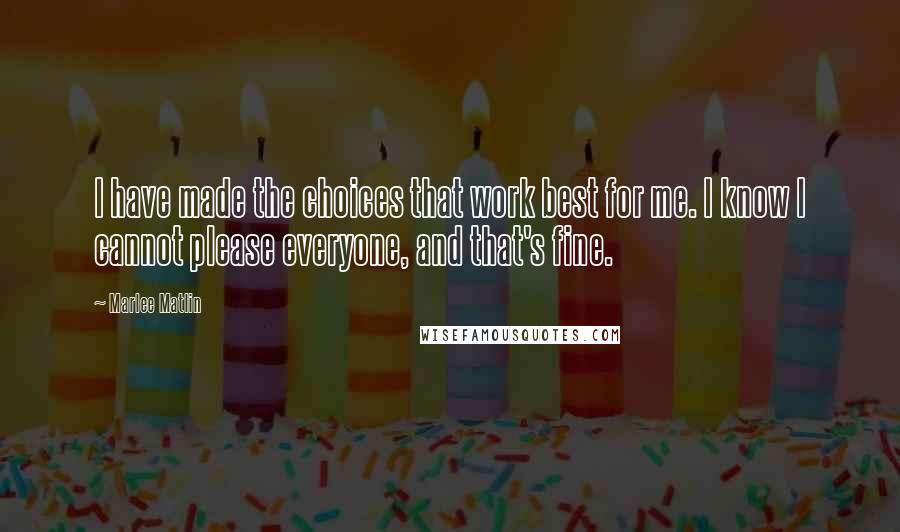 Marlee Matlin Quotes: I have made the choices that work best for me. I know I cannot please everyone, and that's fine.