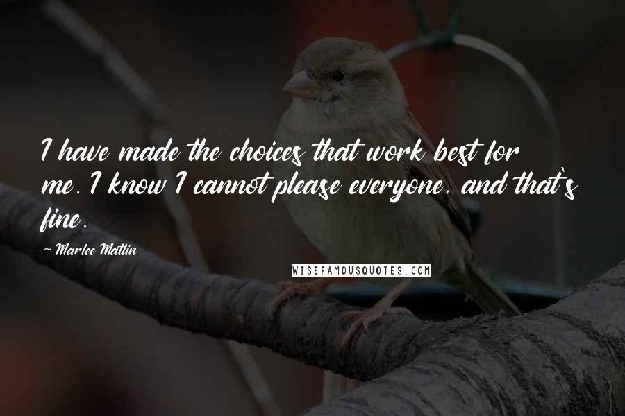 Marlee Matlin Quotes: I have made the choices that work best for me. I know I cannot please everyone, and that's fine.