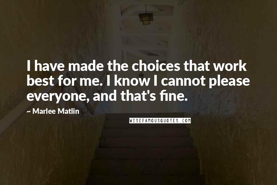 Marlee Matlin Quotes: I have made the choices that work best for me. I know I cannot please everyone, and that's fine.