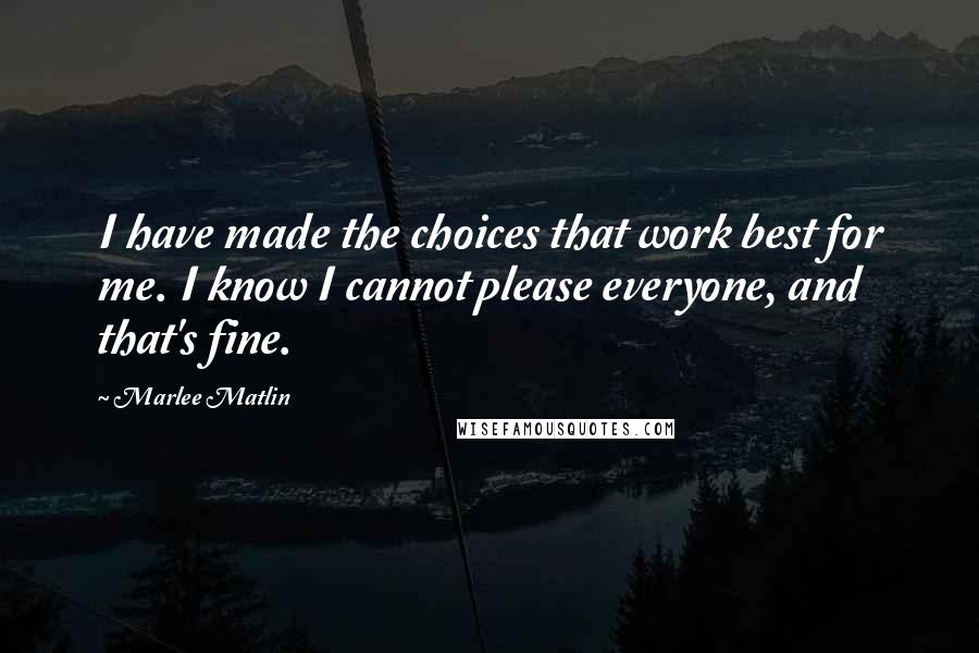 Marlee Matlin Quotes: I have made the choices that work best for me. I know I cannot please everyone, and that's fine.