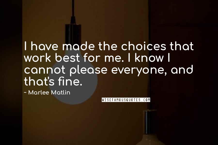 Marlee Matlin Quotes: I have made the choices that work best for me. I know I cannot please everyone, and that's fine.