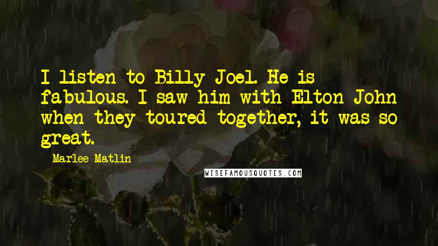 Marlee Matlin Quotes: I listen to Billy Joel. He is fabulous. I saw him with Elton John when they toured together, it was so great.