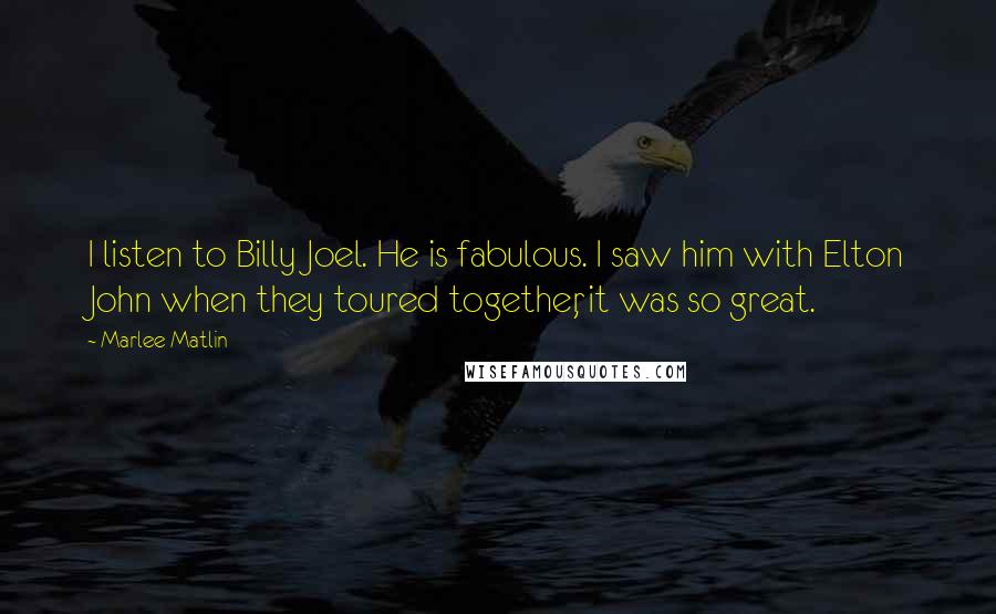 Marlee Matlin Quotes: I listen to Billy Joel. He is fabulous. I saw him with Elton John when they toured together, it was so great.