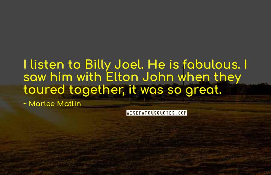 Marlee Matlin Quotes: I listen to Billy Joel. He is fabulous. I saw him with Elton John when they toured together, it was so great.