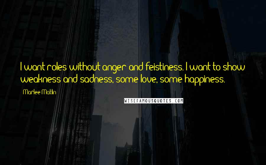 Marlee Matlin Quotes: I want roles without anger and feistiness. I want to show weakness and sadness, some love, some happiness.