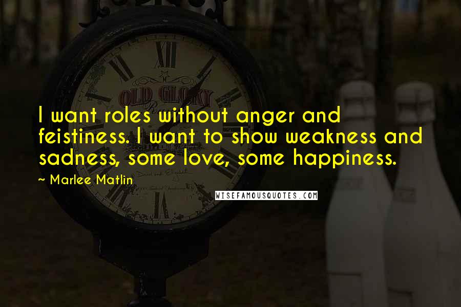 Marlee Matlin Quotes: I want roles without anger and feistiness. I want to show weakness and sadness, some love, some happiness.