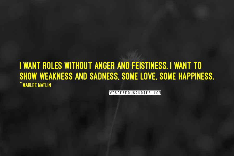 Marlee Matlin Quotes: I want roles without anger and feistiness. I want to show weakness and sadness, some love, some happiness.