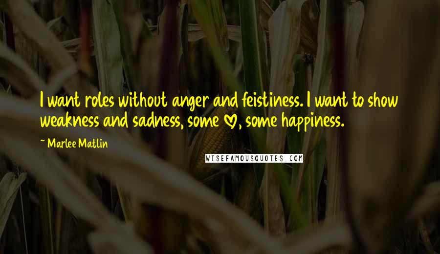 Marlee Matlin Quotes: I want roles without anger and feistiness. I want to show weakness and sadness, some love, some happiness.