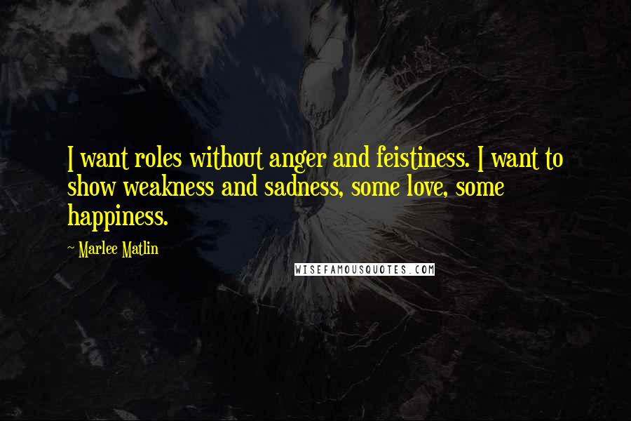 Marlee Matlin Quotes: I want roles without anger and feistiness. I want to show weakness and sadness, some love, some happiness.