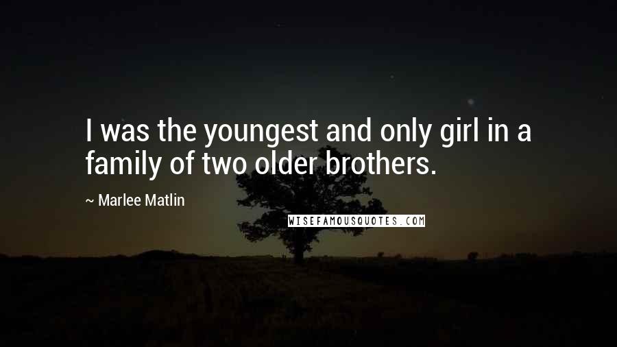 Marlee Matlin Quotes: I was the youngest and only girl in a family of two older brothers.