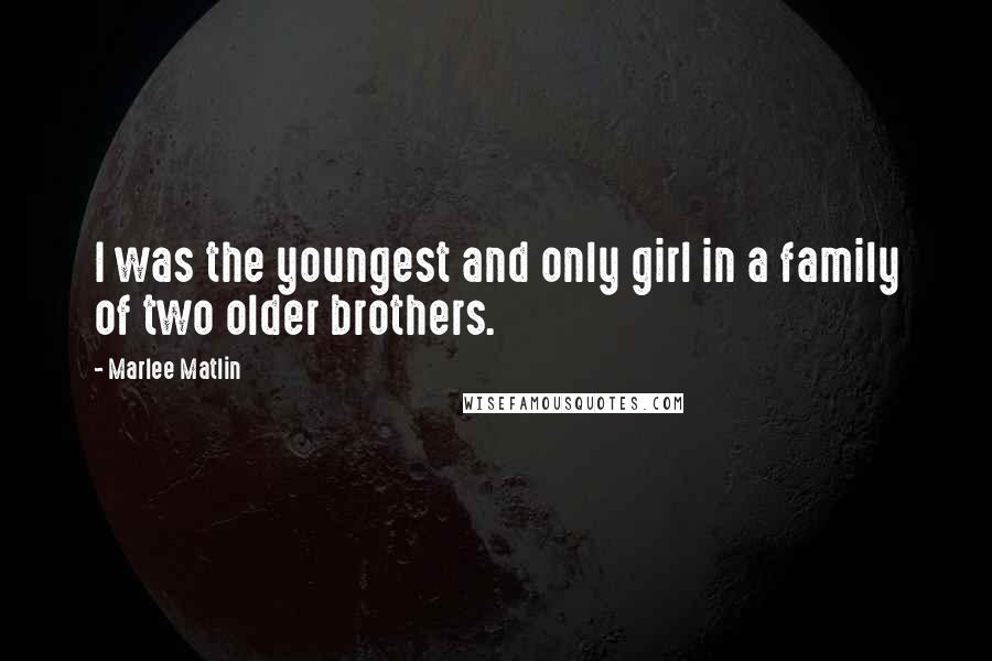 Marlee Matlin Quotes: I was the youngest and only girl in a family of two older brothers.