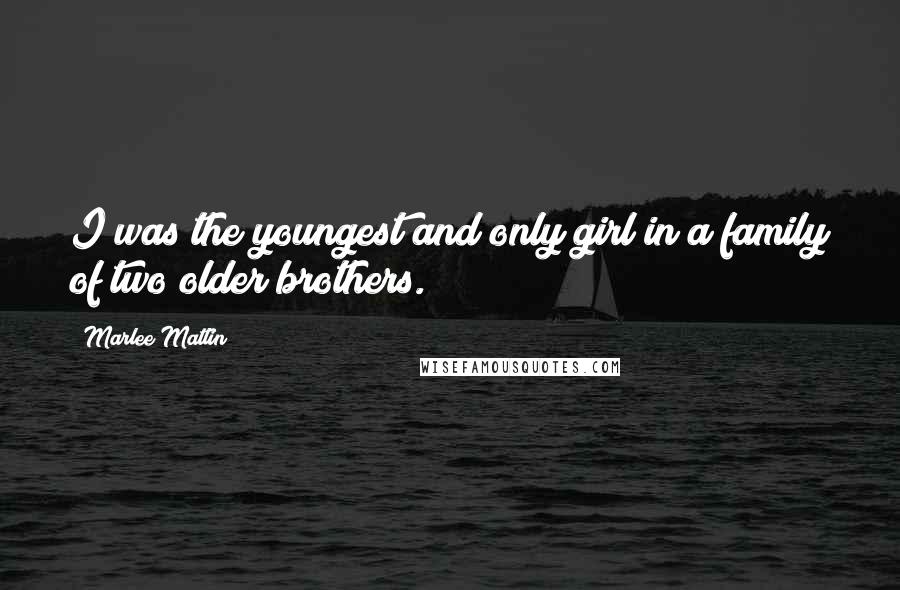 Marlee Matlin Quotes: I was the youngest and only girl in a family of two older brothers.