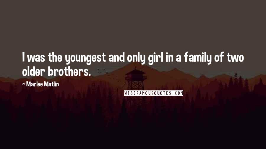 Marlee Matlin Quotes: I was the youngest and only girl in a family of two older brothers.