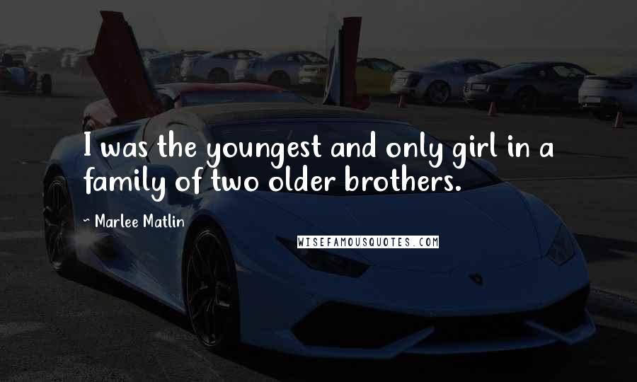 Marlee Matlin Quotes: I was the youngest and only girl in a family of two older brothers.