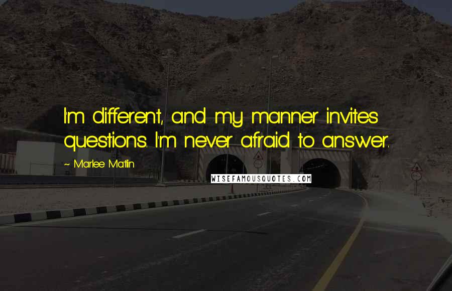 Marlee Matlin Quotes: I'm different, and my manner invites questions. I'm never afraid to answer.