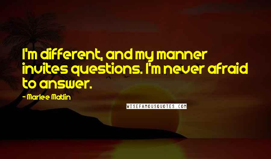 Marlee Matlin Quotes: I'm different, and my manner invites questions. I'm never afraid to answer.