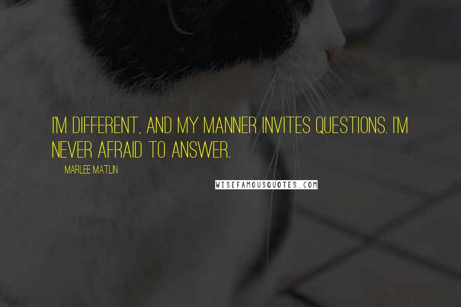 Marlee Matlin Quotes: I'm different, and my manner invites questions. I'm never afraid to answer.