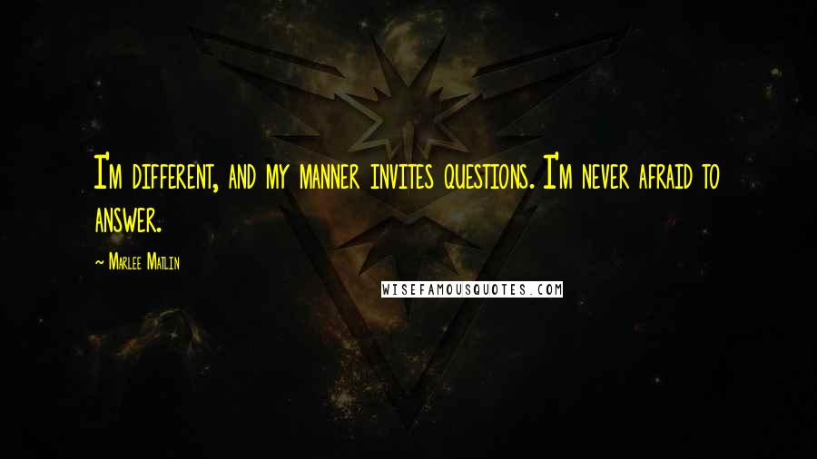 Marlee Matlin Quotes: I'm different, and my manner invites questions. I'm never afraid to answer.