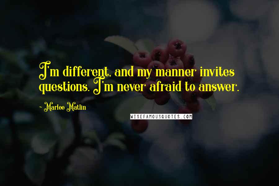 Marlee Matlin Quotes: I'm different, and my manner invites questions. I'm never afraid to answer.