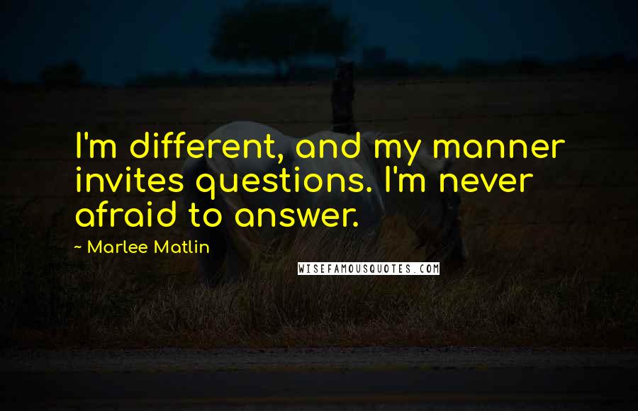 Marlee Matlin Quotes: I'm different, and my manner invites questions. I'm never afraid to answer.