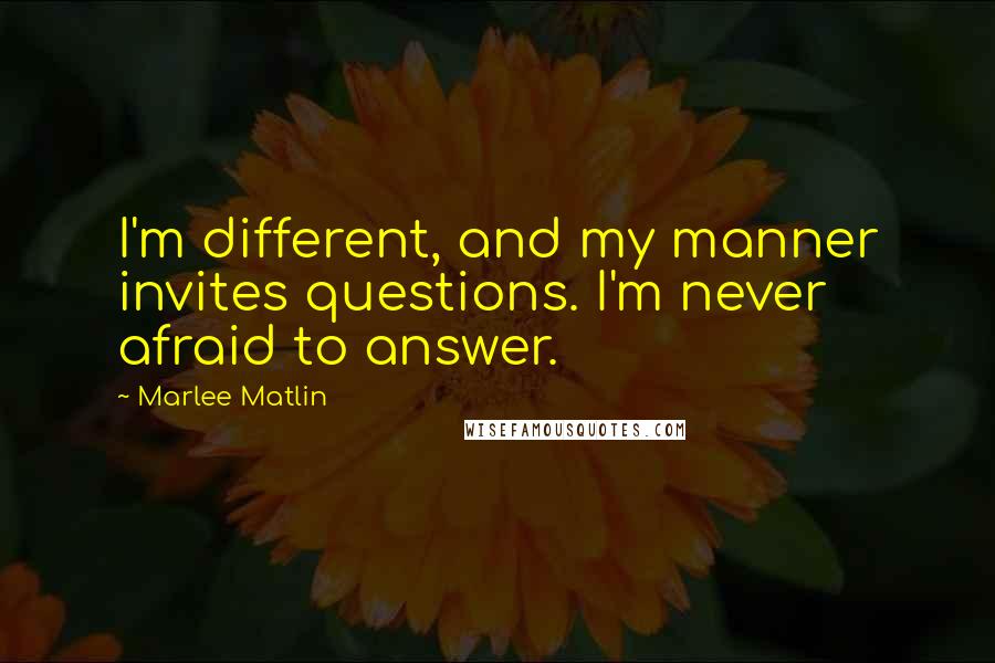 Marlee Matlin Quotes: I'm different, and my manner invites questions. I'm never afraid to answer.