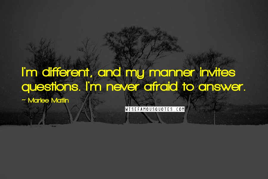 Marlee Matlin Quotes: I'm different, and my manner invites questions. I'm never afraid to answer.