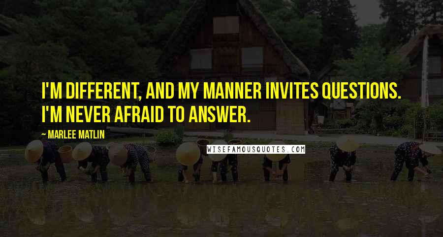 Marlee Matlin Quotes: I'm different, and my manner invites questions. I'm never afraid to answer.