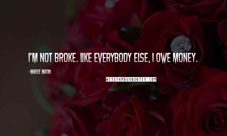 Marlee Matlin Quotes: I'm not broke. Like everybody else, I owe money.