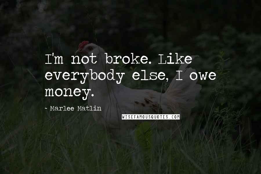 Marlee Matlin Quotes: I'm not broke. Like everybody else, I owe money.