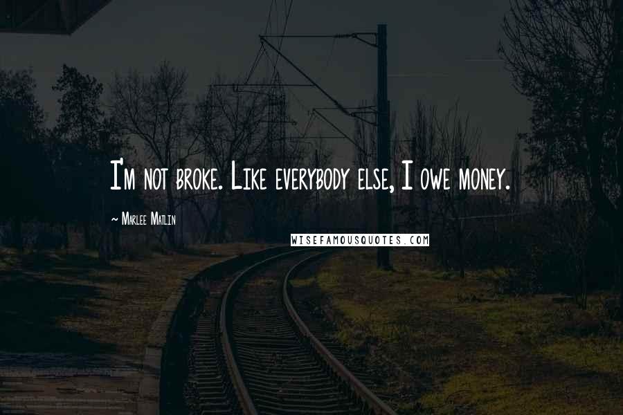 Marlee Matlin Quotes: I'm not broke. Like everybody else, I owe money.