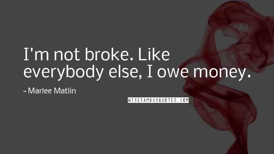 Marlee Matlin Quotes: I'm not broke. Like everybody else, I owe money.