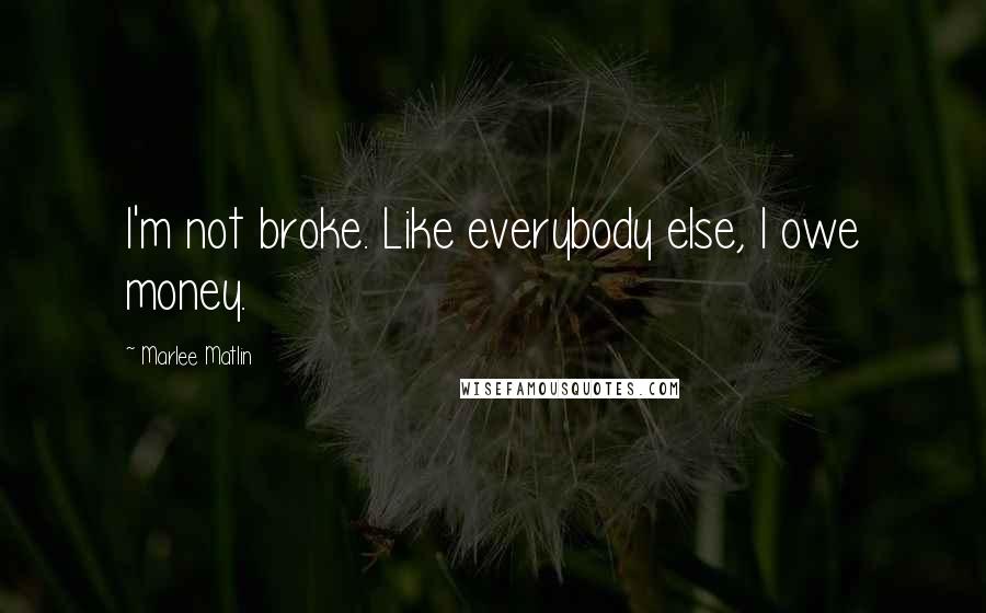 Marlee Matlin Quotes: I'm not broke. Like everybody else, I owe money.