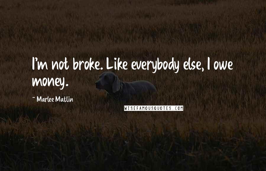 Marlee Matlin Quotes: I'm not broke. Like everybody else, I owe money.