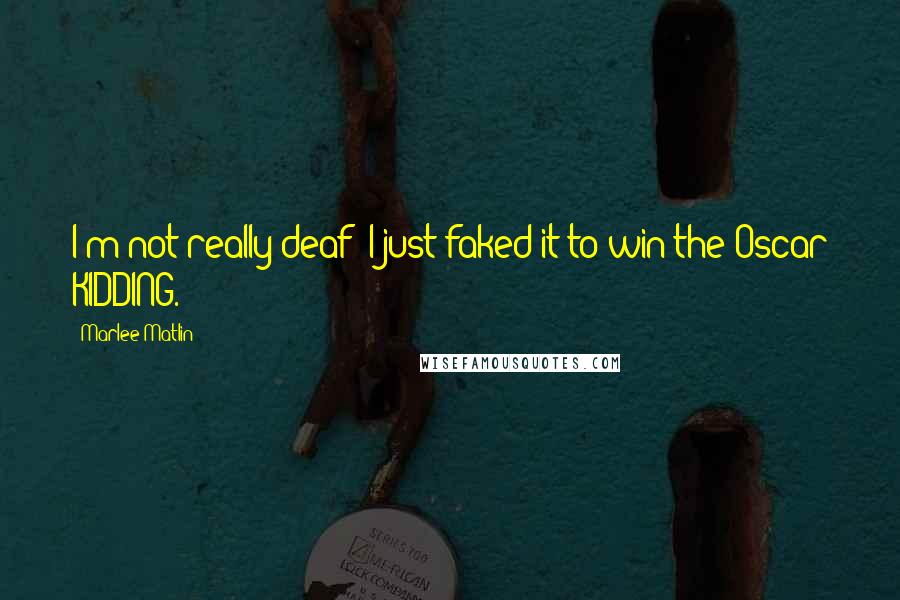 Marlee Matlin Quotes: I'm not really deaf; I just faked it to win the Oscar KIDDING.