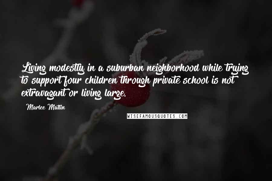 Marlee Matlin Quotes: Living modestly in a suburban neighborhood while trying to support four children through private school is not extravagant or living large.