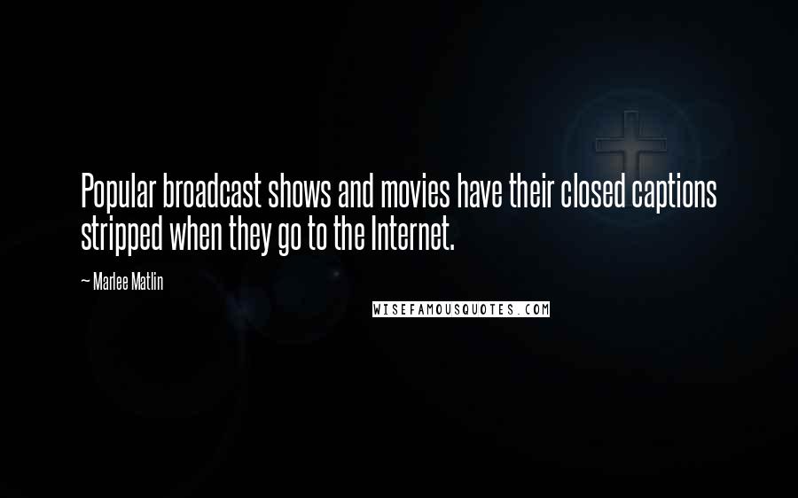 Marlee Matlin Quotes: Popular broadcast shows and movies have their closed captions stripped when they go to the Internet.