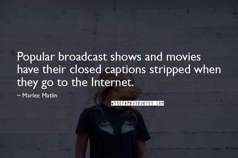 Marlee Matlin Quotes: Popular broadcast shows and movies have their closed captions stripped when they go to the Internet.