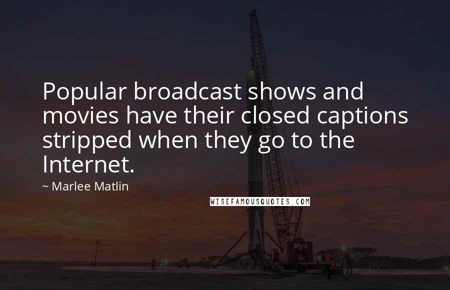 Marlee Matlin Quotes: Popular broadcast shows and movies have their closed captions stripped when they go to the Internet.