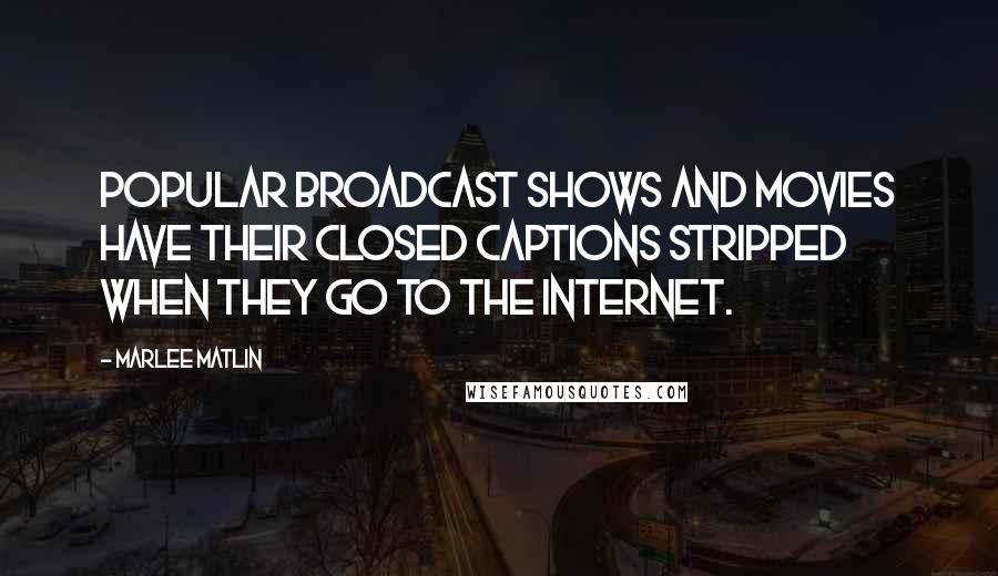 Marlee Matlin Quotes: Popular broadcast shows and movies have their closed captions stripped when they go to the Internet.