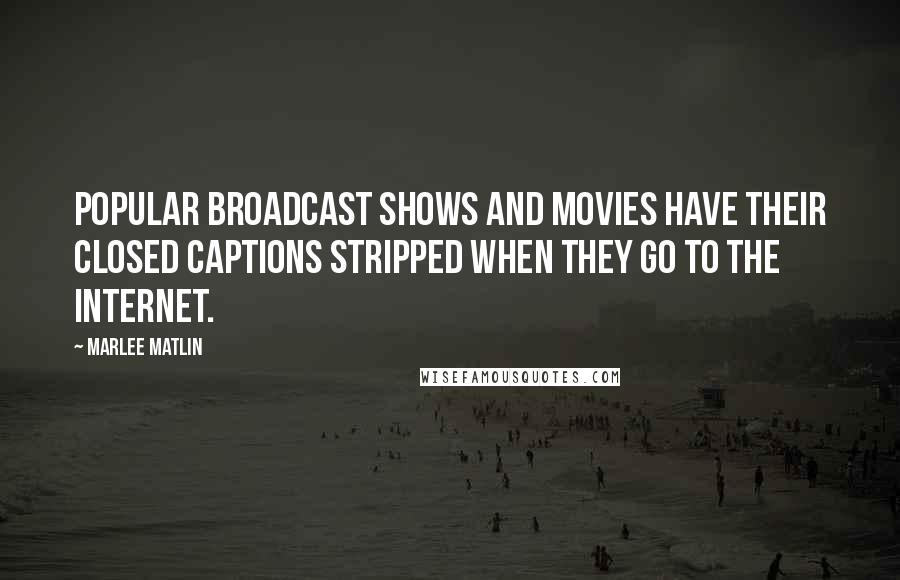 Marlee Matlin Quotes: Popular broadcast shows and movies have their closed captions stripped when they go to the Internet.