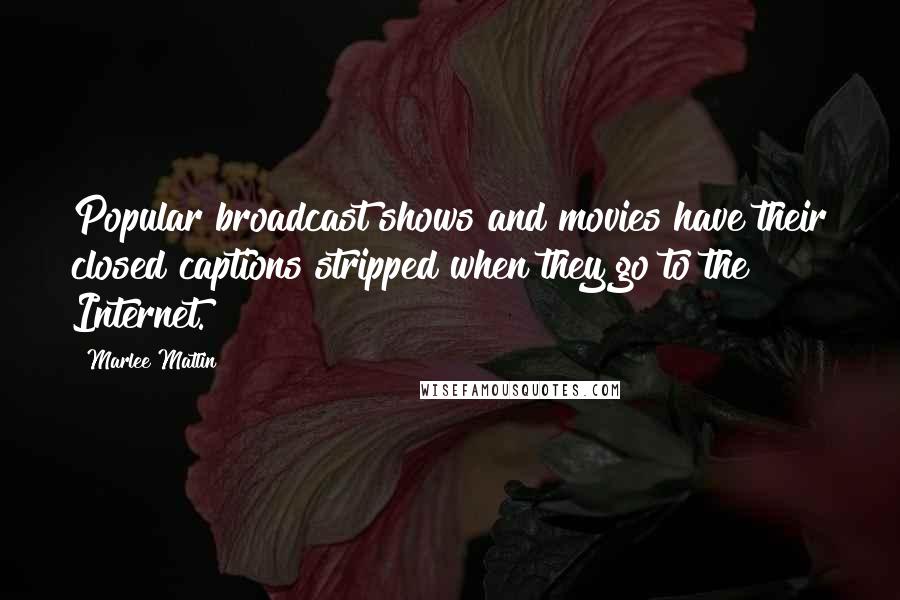 Marlee Matlin Quotes: Popular broadcast shows and movies have their closed captions stripped when they go to the Internet.